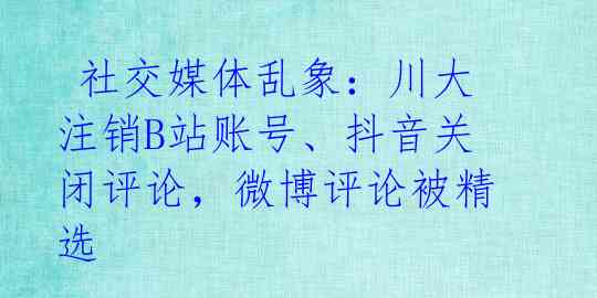  社交媒体乱象：川大注销B站账号、抖音关闭评论，微博评论被精选 