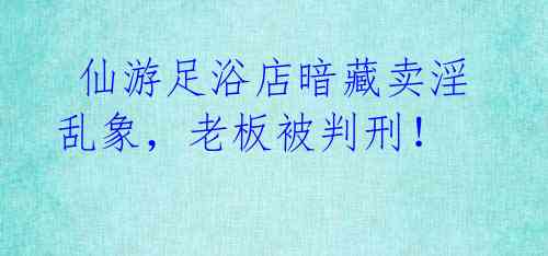  仙游足浴店暗藏卖淫乱象，老板被判刑！