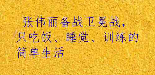  张伟丽备战卫冕战，只吃饭、睡觉、训练的简单生活