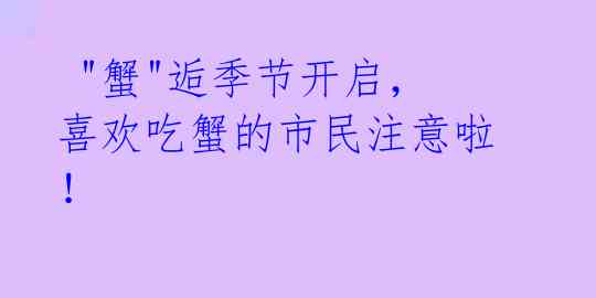  "蟹"逅季节开启，喜欢吃蟹的市民注意啦！