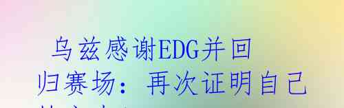  乌兹感谢EDG并回归赛场：再次证明自己的实力！