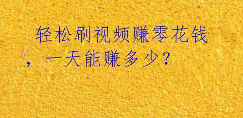  轻松刷视频赚零花钱，一天能赚多少？