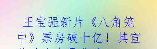  王宝强新片《八角笼中》票房破十亿！其宣传功力也是非凡！