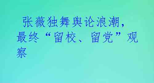  张薇独舞舆论浪潮，最终“留校、留党”观察