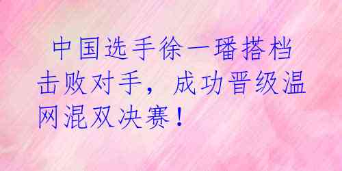  中国选手徐一璠搭档击败对手，成功晋级温网混双决赛！