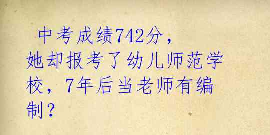  中考成绩742分，她却报考了幼儿师范学校，7年后当老师有编制？