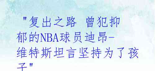  "复出之路 曾犯抑郁的NBA球员迪昂-维特斯坦言坚持为了孩子"