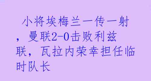  小将埃梅兰一传一射，曼联2-0击败利兹联，瓦拉内荣幸担任临时队长