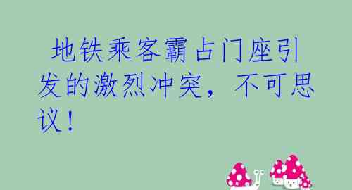  地铁乘客霸占门座引发的激烈冲突，不可思议! 