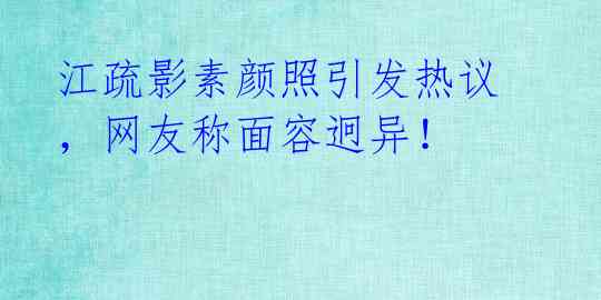 江疏影素颜照引发热议，网友称面容迥异！ 