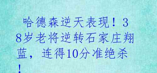  哈德森逆天表现！38岁老将逆转石家庄翔蓝，连得10分准绝杀！ 