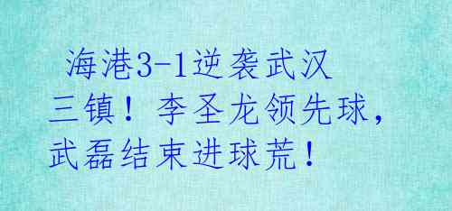  海港3-1逆袭武汉三镇！李圣龙领先球，武磊结束进球荒！   