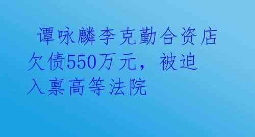  谭咏麟李克勤合资店欠债550万元，被迫入禀高等法院 