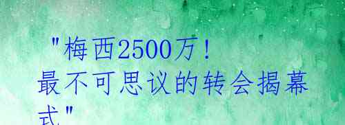 "梅西2500万! 最不可思议的转会揭幕式"