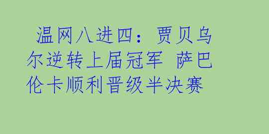 温网八进四:贾贝乌尔逆转上届冠军 萨巴伦卡顺利晋级半决赛
