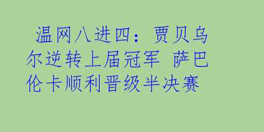  温网八进四：贾贝乌尔逆转上届冠军 萨巴伦卡顺利晋级半决赛 