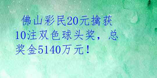 佛山彩民20元擒获10注双色球头奖,总奖金5140万元!