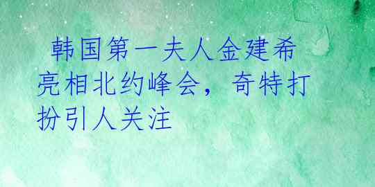 韩国第一夫人金建希亮相北约峰会,奇特打扮引人关注