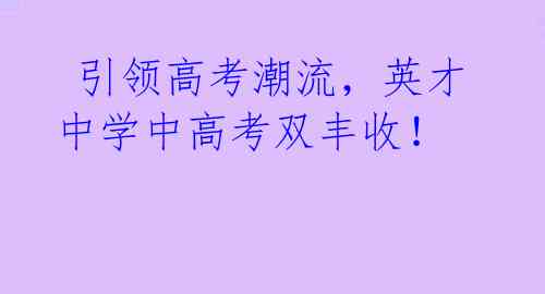  引领高考潮流，英才中学中高考双丰收！