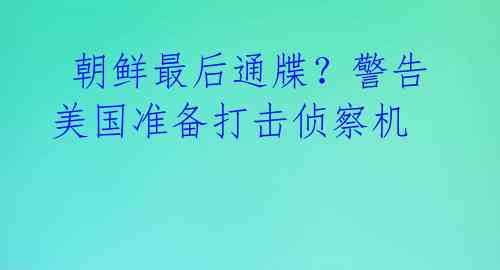  朝鲜最后通牒？警告美国准备打击侦察机