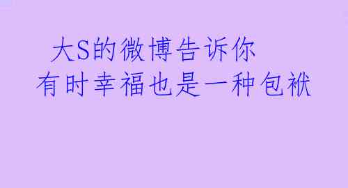  大S的微博告诉你 有时幸福也是一种包袱