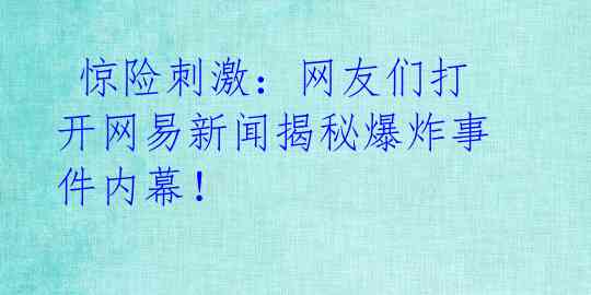  惊险刺激：网友们打开网易新闻揭秘爆炸事件内幕！