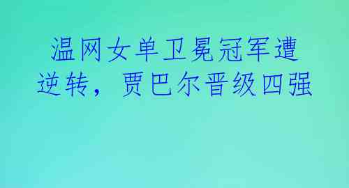 温网女单卫冕冠军遭逆转,贾巴尔晋级四强
