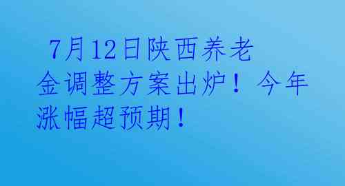 7月12日陕西养老金调整方案出炉!今年涨幅超预期!