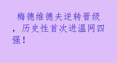梅德维德夫逆转晋级,历史性首次进温网四强!
