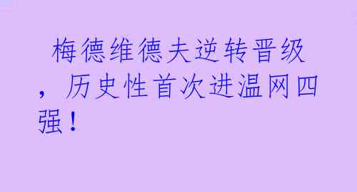  梅德维德夫逆转晋级，历史性首次进温网四强！ 