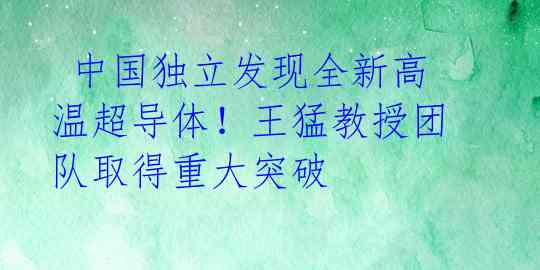  中国独立发现全新高温超导体！王猛教授团队取得重大突破 