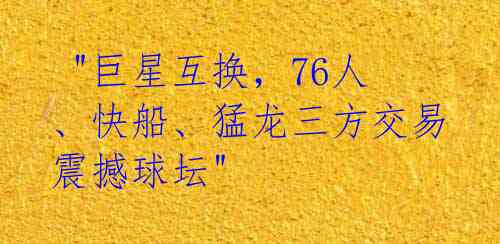 "巨星互换,76人、快船、猛龙三方交易震撼球坛"