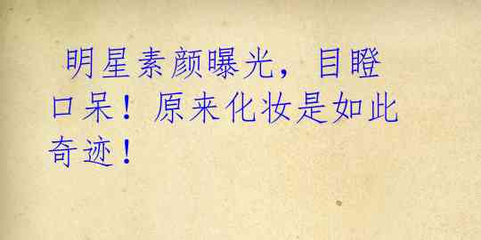  明星素颜曝光，目瞪口呆！原来化妆是如此奇迹！ 