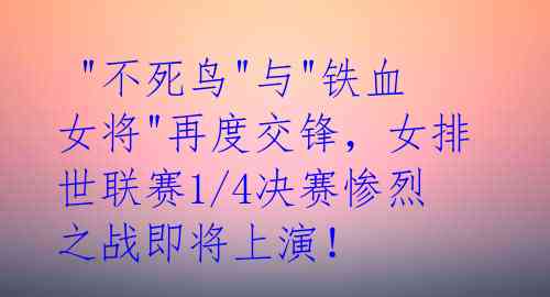  "不死鸟"与"铁血女将"再度交锋，女排世联赛1/4决赛惨烈之战即将上演！ 