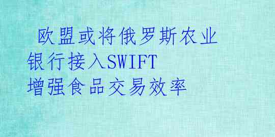  欧盟或将俄罗斯农业银行接入SWIFT 增强食品交易效率 