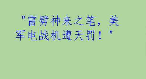  "雷劈神来之笔，美军电战机遭天罚！" 