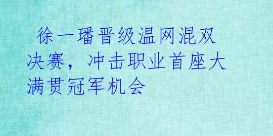  徐一璠晋级温网混双决赛，冲击职业首座大满贯冠军机会 