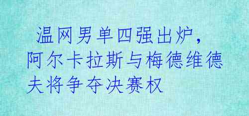  温网男单四强出炉，阿尔卡拉斯与梅德维德夫将争夺决赛权 