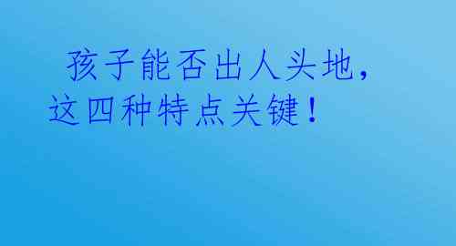  孩子能否出人头地，这四种特点关键！ 