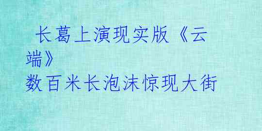  长葛上演现实版《云端》 数百米长泡沫惊现大街 