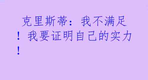  克里斯蒂：我不满足！我要证明自己的实力！ 