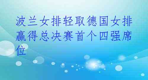  波兰女排轻取德国女排 赢得总决赛首个四强席位 