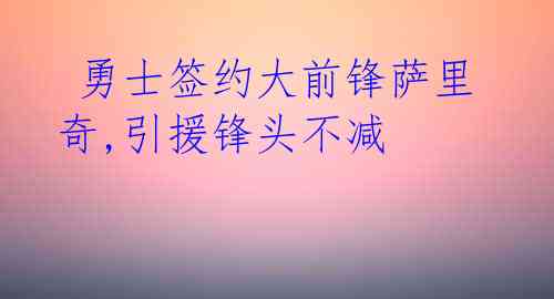  勇士签约大前锋萨里奇,引援锋头不减 