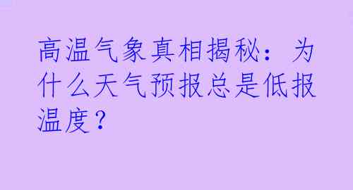 高温气象真相揭秘：为什么天气预报总是低报温度？ 