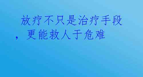  放疗不只是治疗手段，更能救人于危难 