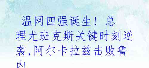  温网四强诞生! 总理尤班克斯关键时刻逆袭,阿尔卡拉兹击败鲁内 