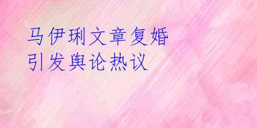 马伊琍文章复婚 引发舆论热议