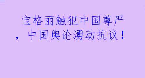 宝格丽触犯中国尊严，中国舆论湧动抗议！