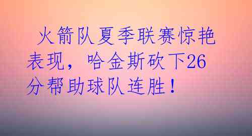  火箭队夏季联赛惊艳表现，哈金斯砍下26分帮助球队连胜！ 