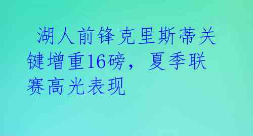  湖人前锋克里斯蒂关键增重16磅，夏季联赛高光表现